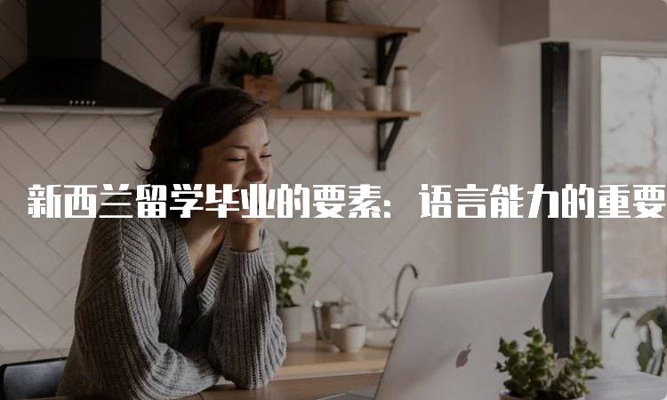 新西兰留学毕业的要素：语言能力的重要性-妙务留学网