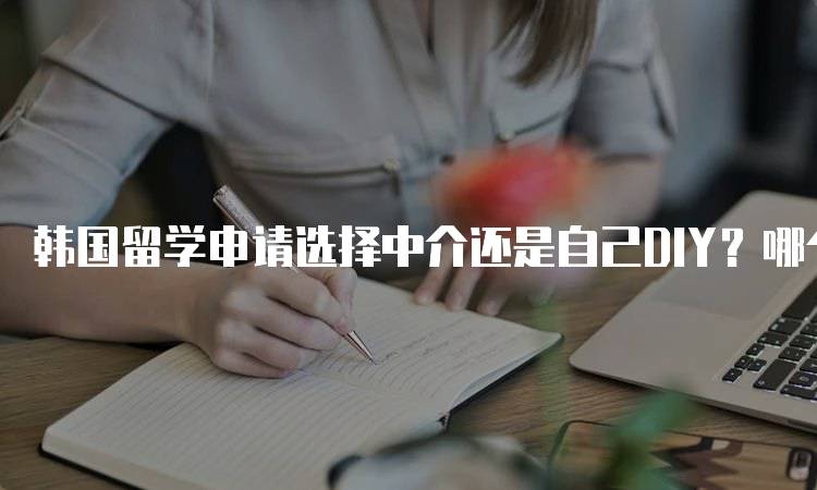 韩国留学申请选择中介还是自己DIY？哪个更适合你-妙务留学网