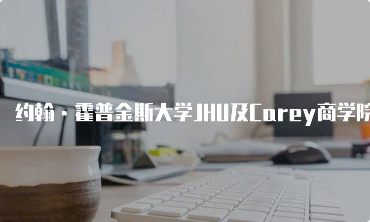 约翰·霍普金斯大学JHU及Carey商学院！申请流程详解-妙务留学网
