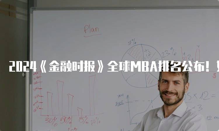 2024《金融时报》全球MBA排名公布！如何选择适合的项目-妙务留学网