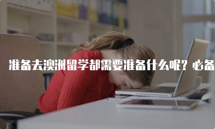 准备去澳洲留学都需要准备什么呢？必备清单-妙务留学网