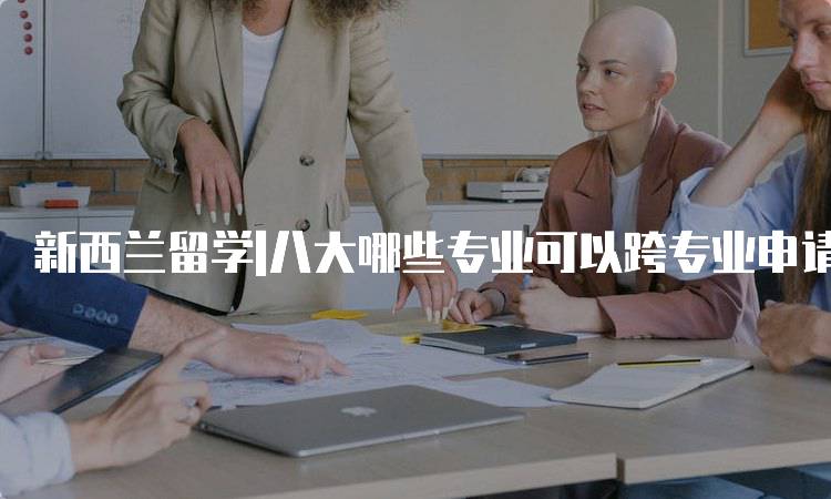 新西兰留学|八大哪些专业可以跨专业申请解析-妙务留学网