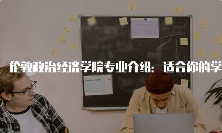 伦敦政治经济学院专业介绍：适合你的学习选择-妙务留学网