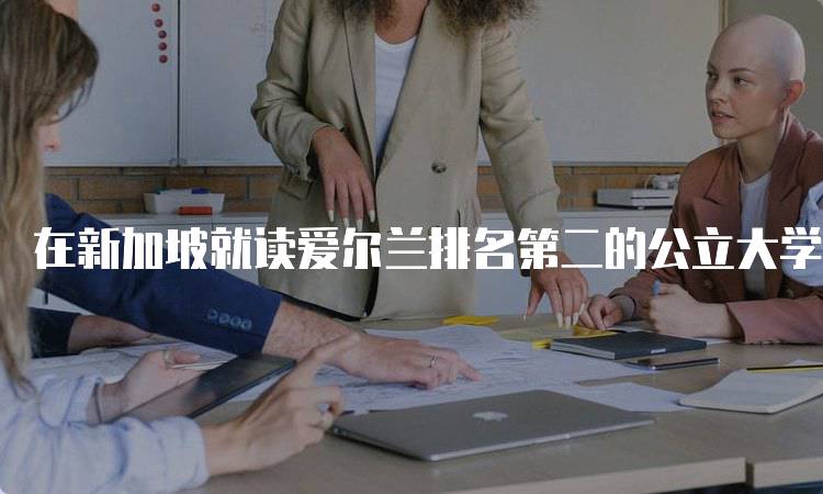 在新加坡就读爱尔兰排名第二的公立大学的申请指南-妙务留学网