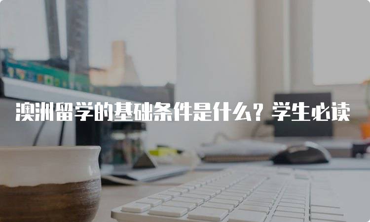 澳洲留学的基础条件是什么？学生必读-妙务留学网