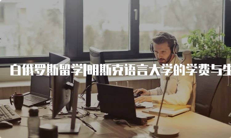 白俄罗斯留学|明斯克语言大学的学费与生活费用-妙务留学网