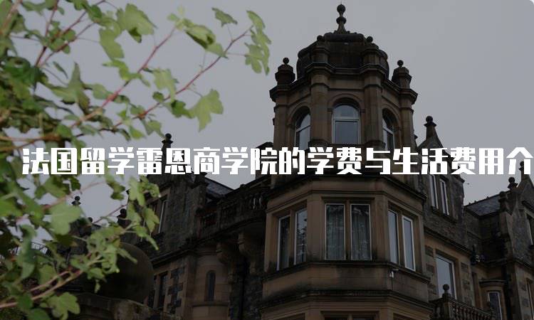 法国留学雷恩商学院的学费与生活费用介绍-妙务留学网