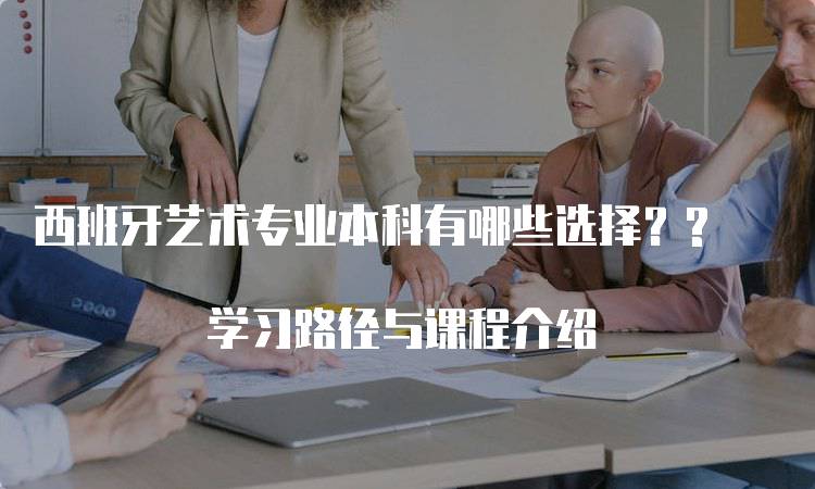 西班牙艺术专业本科有哪些选择？? 学习路径与课程介绍-妙务留学网