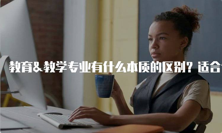教育&教学专业有什么本质的区别？适合你的选择-妙务留学网