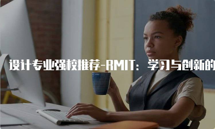 设计专业强校推荐-RMIT：学习与创新的理想之地-妙务留学网