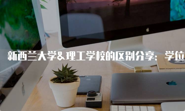 新西兰大学&理工学校的区别分享：学位与职业发展的对比-妙务留学网