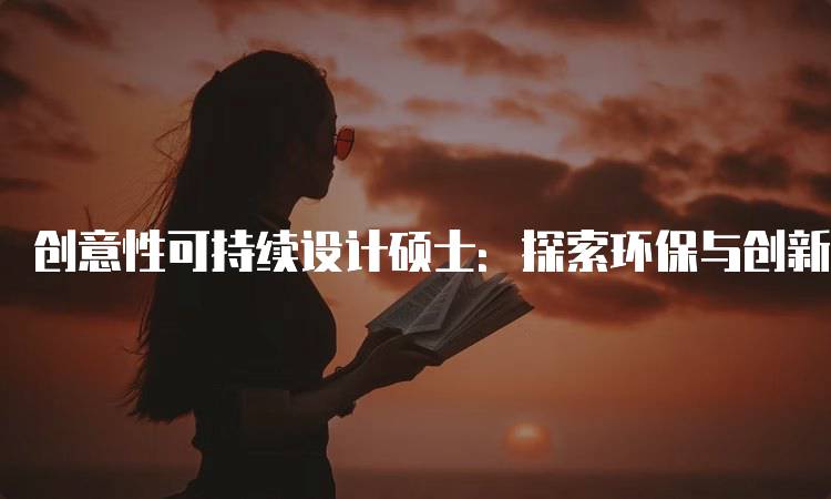 创意性可持续设计硕士：探索环保与创新的结合-妙务留学网