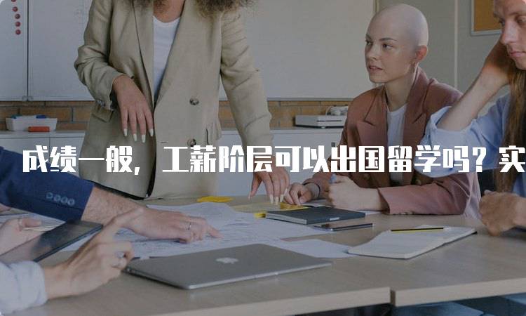 成绩一般，工薪阶层可以出国留学吗？实用建议分享-妙务留学网