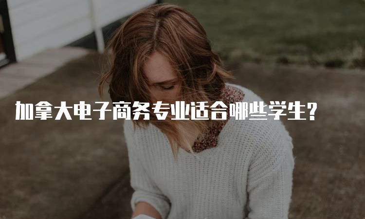 加拿大电子商务专业适合哪些学生?-妙务留学网