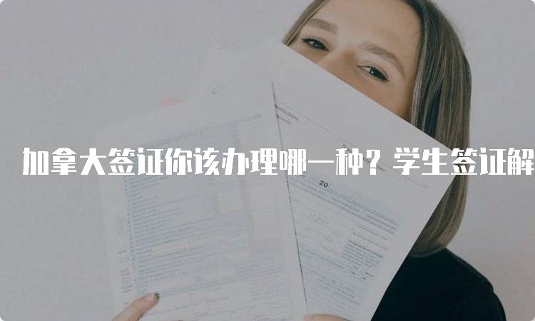 加拿大签证你该办理哪一种？学生签证解析-妙务留学网