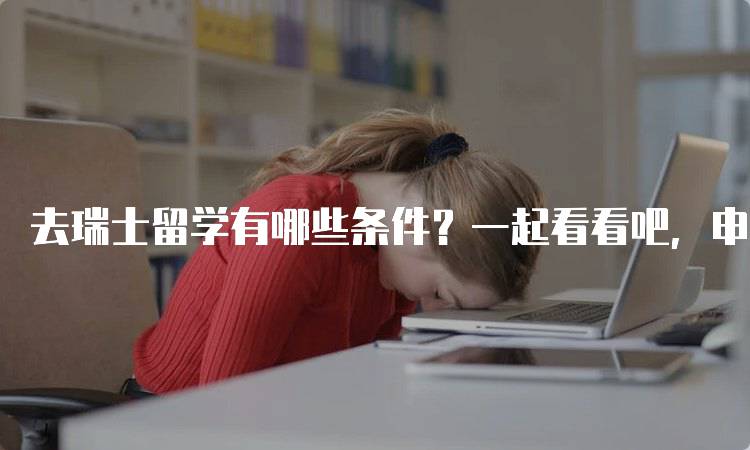 去瑞士留学有哪些条件？一起看看吧，申请指南-妙务留学网