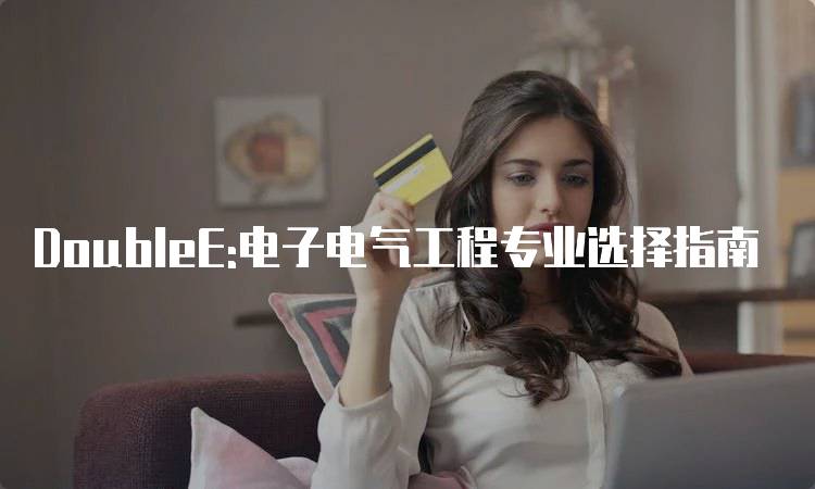 DoubleE:电子电气工程专业选择指南-妙务留学网