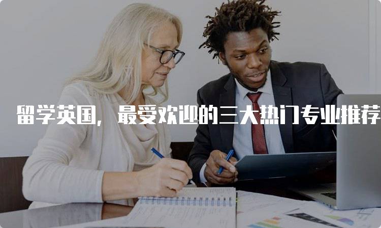 留学英国，最受欢迎的三大热门专业推荐指南-妙务留学网