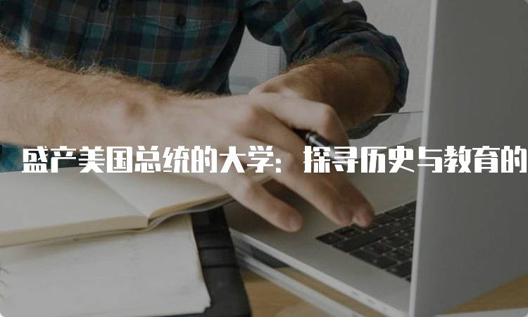 盛产美国总统的大学：探寻历史与教育的交汇-妙务留学网