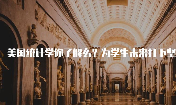 美国统计学你了解么？为学生未来打下坚实基础-妙务留学网