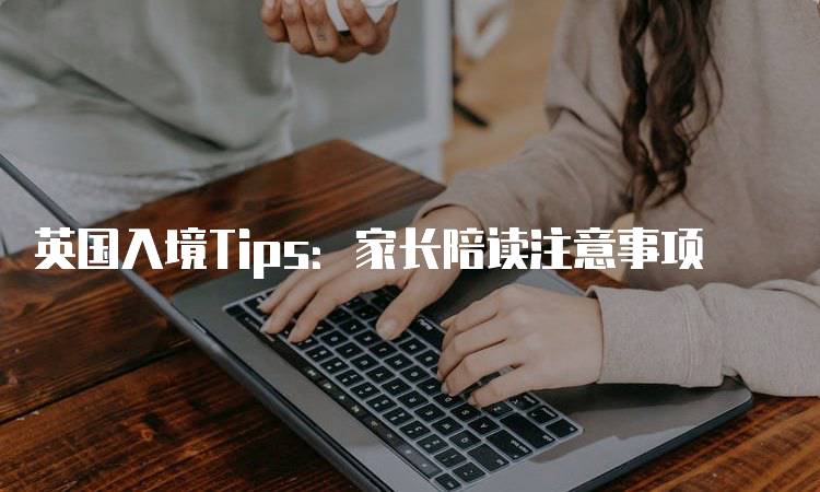 英国入境Tips：家长陪读注意事项-妙务留学网