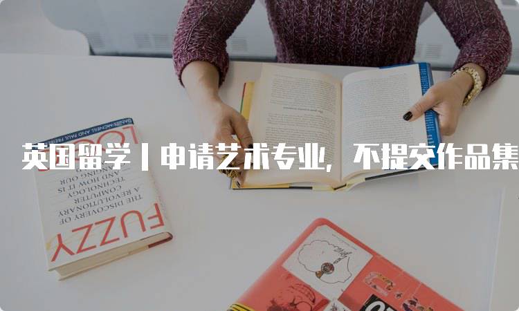 英国留学｜申请艺术专业，不提交作品集行不行？详细解读-妙务留学网