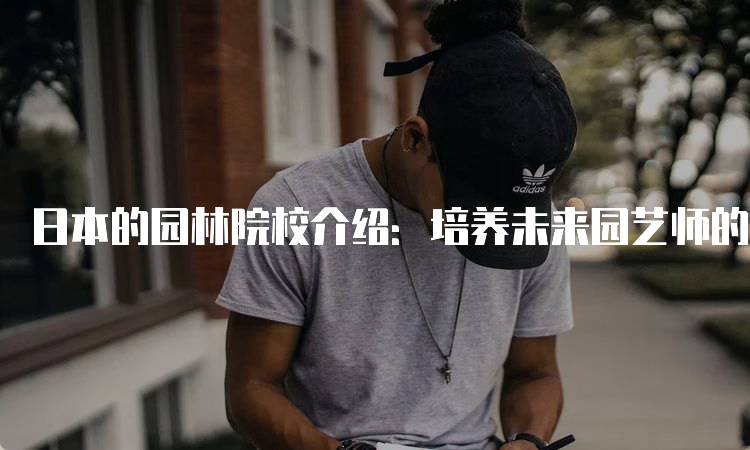 日本的园林院校介绍：培养未来园艺师的摇篮-妙务留学网