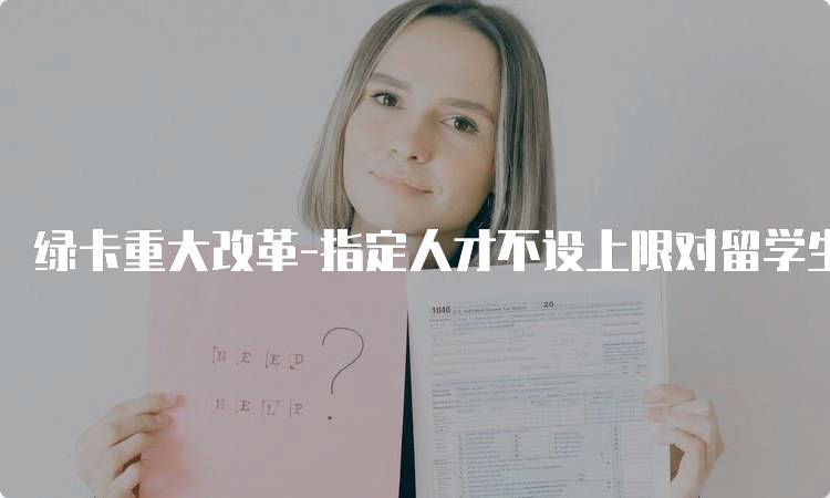 绿卡重大改革-指定人才不设上限对留学生的影响-妙务留学网