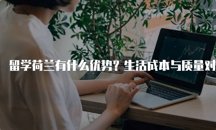 留学荷兰有什么优势？生活成本与质量对比-妙务留学网