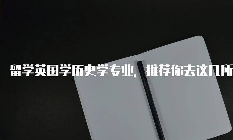 留学英国学历史学专业，推荐你去这几所大学！课程与优势-妙务留学网