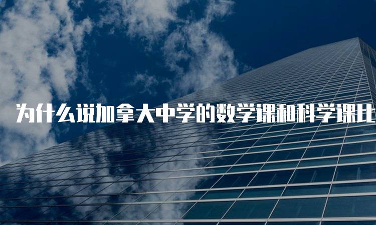 为什么说加拿大中学的数学课和科学课比想象中难？学生应了解-妙务留学网