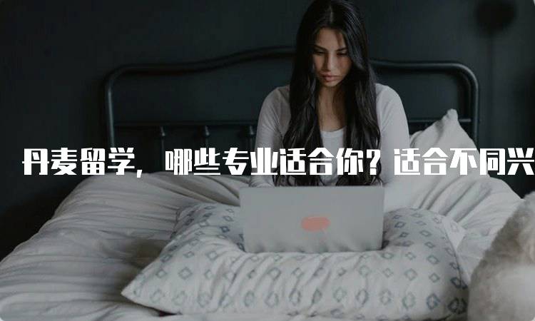 丹麦留学，哪些专业适合你？适合不同兴趣的课程-妙务留学网