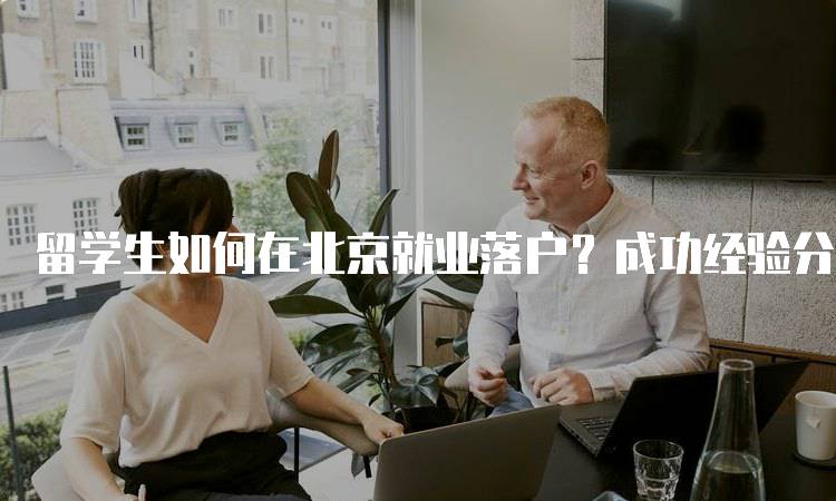 留学生如何在北京就业落户？成功经验分享-妙务留学网