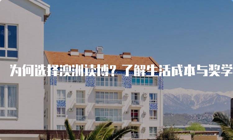 为何选择澳洲读博？了解生活成本与奖学金-妙务留学网