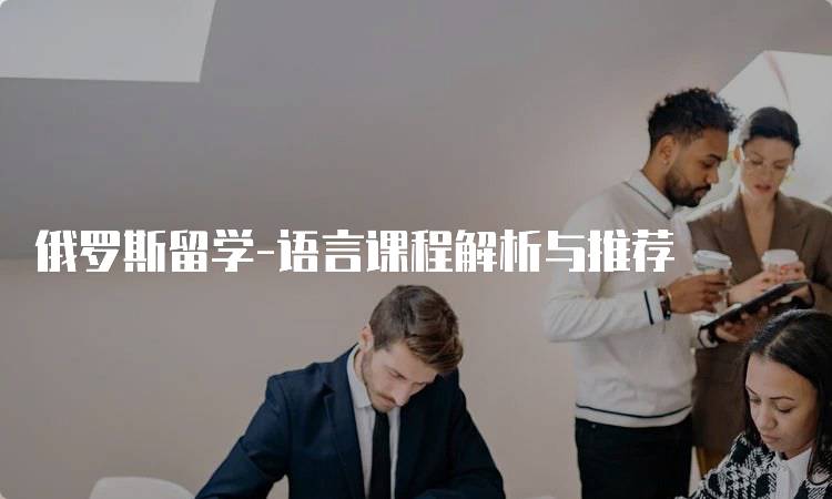 俄罗斯留学-语言课程解析与推荐-妙务留学网