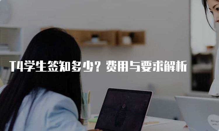 T4学生签知多少？费用与要求解析-妙务留学网