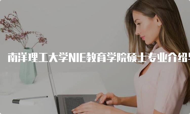 南洋理工大学NIE教育学院硕士专业介绍与就业前景-妙务留学网