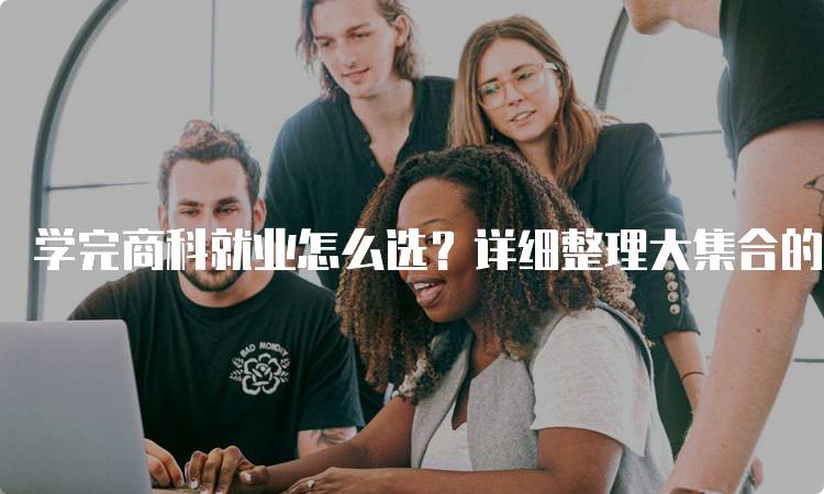 学完商科就业怎么选？详细整理大集合的职业路径-妙务留学网