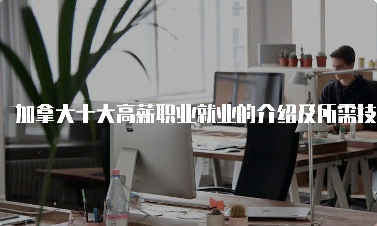 加拿大十大高薪职业就业的介绍及所需技能-妙务留学网