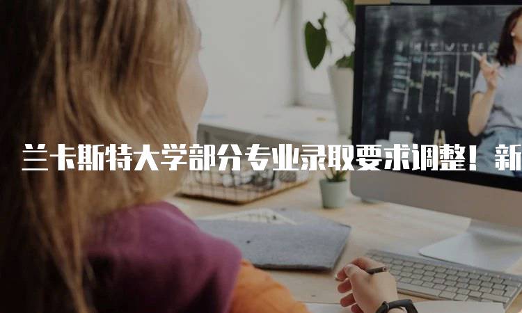 兰卡斯特大学部分专业录取要求调整！新政策解读-妙务留学网