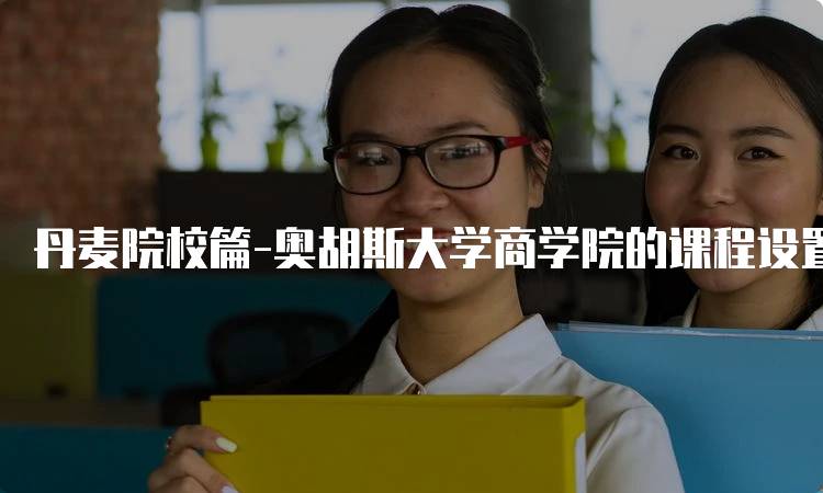 丹麦院校篇-奥胡斯大学商学院的课程设置-妙务留学网