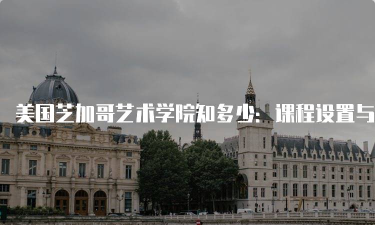 美国芝加哥艺术学院知多少：课程设置与专业介绍-妙务留学网