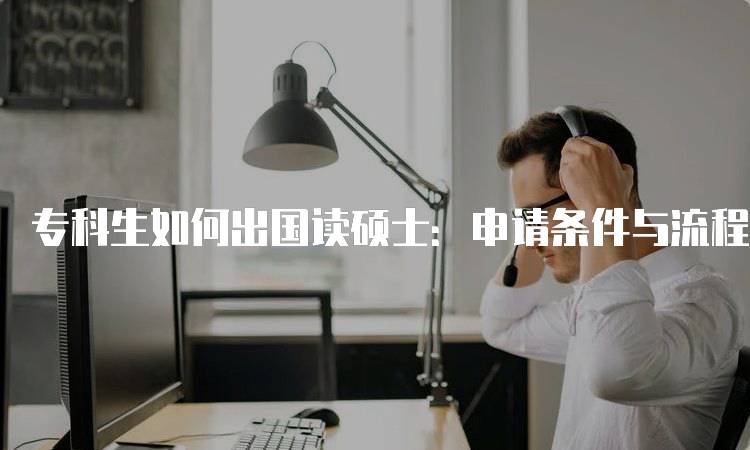 专科生如何出国读硕士：申请条件与流程-妙务留学网