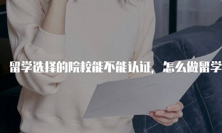 留学选择的院校能不能认证，怎么做留学学历认证指南-妙务留学网