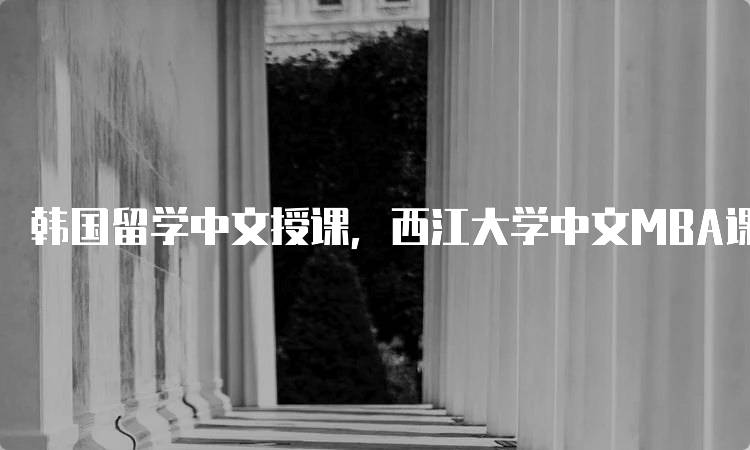 韩国留学中文授课，西江大学中文MBA课程介绍-妙务留学网