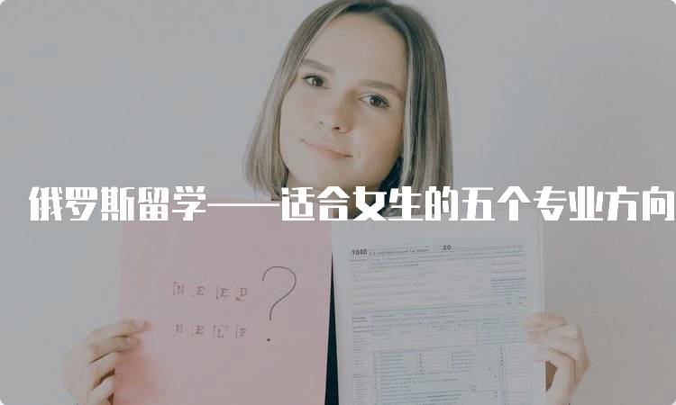 俄罗斯留学——适合女生的五个专业方向推荐-妙务留学网