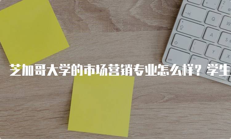 芝加哥大学的市场营销专业怎么样？学生亲身体验分享-妙务留学网