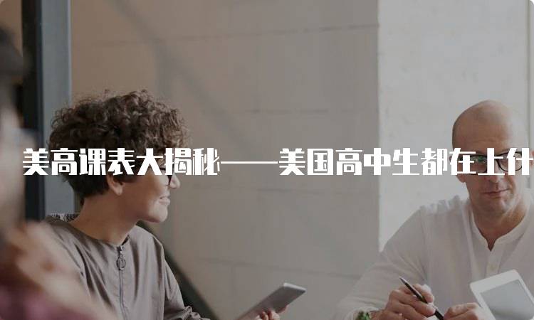 美高课表大揭秘——美国高中生都在上什么课？选课指南-妙务留学网