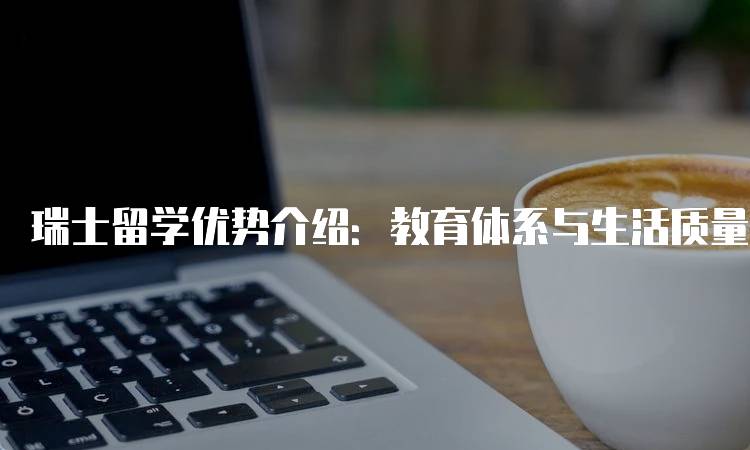 瑞士留学优势介绍：教育体系与生活质量的完美结合-妙务留学网