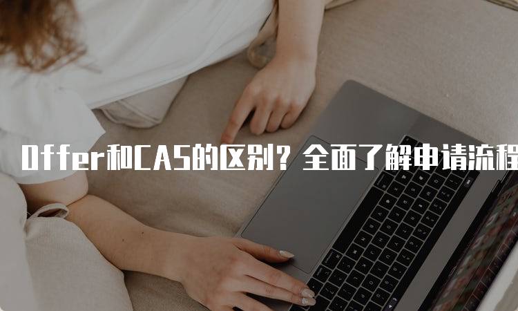 Offer和CAS的区别？全面了解申请流程-妙务留学网